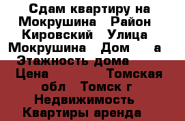 Сдам квартиру на Мокрушина › Район ­ Кировский › Улица ­ Мокрушина › Дом ­ 13а › Этажность дома ­ 10 › Цена ­ 12 500 - Томская обл., Томск г. Недвижимость » Квартиры аренда   